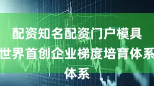 配资知名配资门户模具世界首创企业梯度培育体系