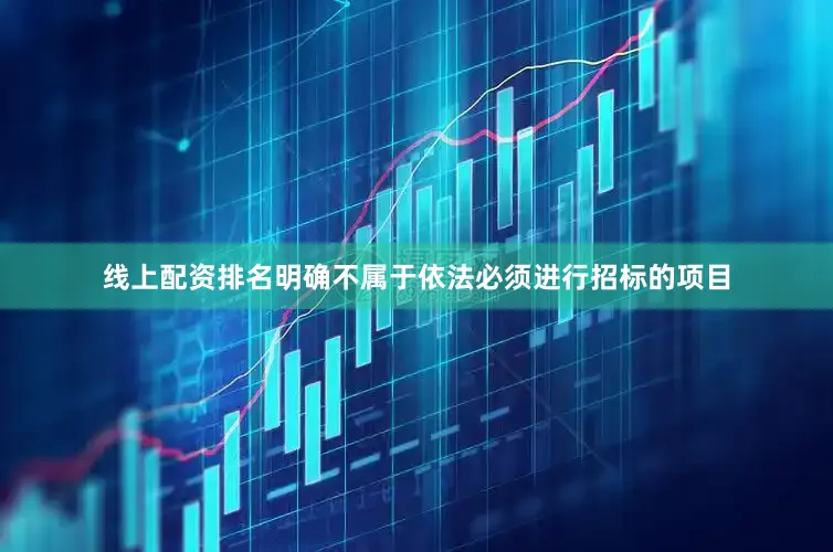 线上配资排名明确不属于依法必须进行招标的项目