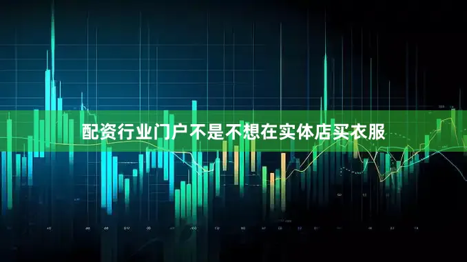 配资行业门户不是不想在实体店买衣服