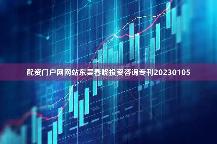 配资门户网网站东吴春晓投资咨询专刊20230105