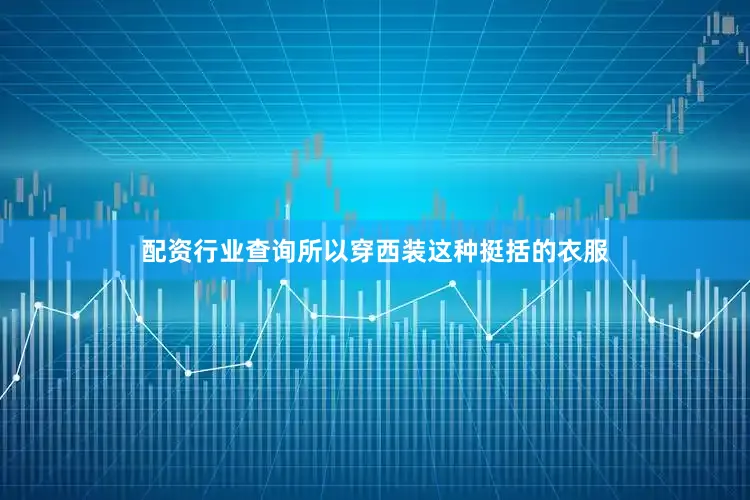 配资行业查询所以穿西装这种挺括的衣服