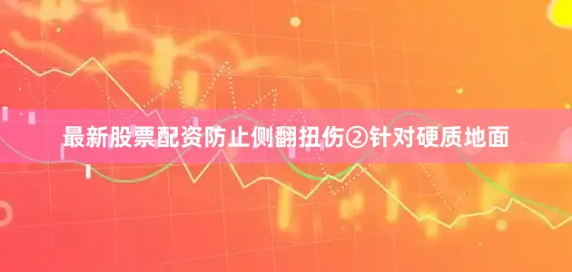 最新股票配资防止侧翻扭伤②针对硬质地面