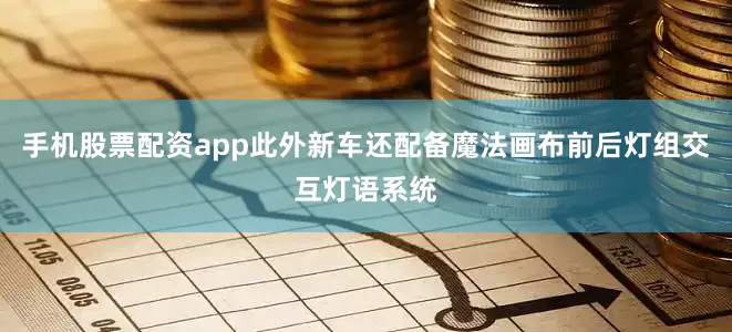 手机股票配资app此外新车还配备魔法画布前后灯组交互灯语系统