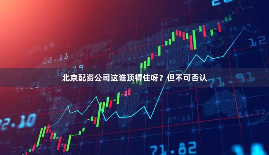 北京配资公司这谁顶得住呀？但不可否认