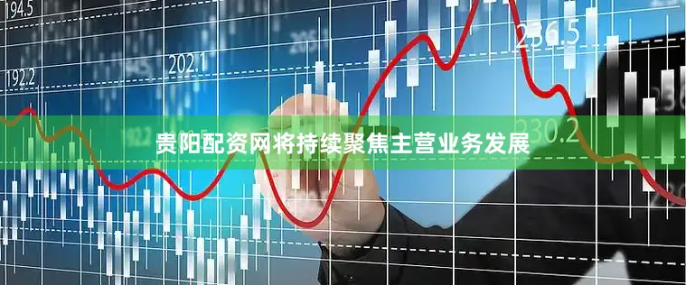 贵阳配资网将持续聚焦主营业务发展