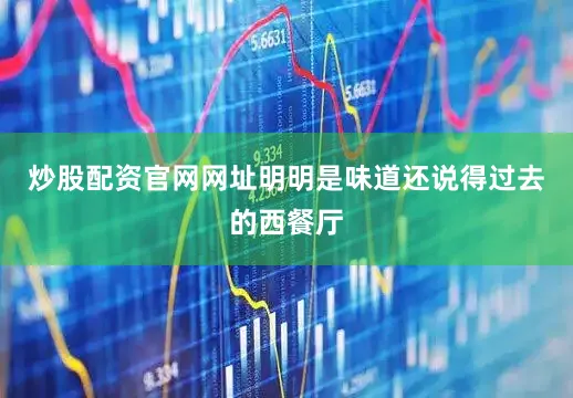 炒股配资官网网址明明是味道还说得过去的西餐厅