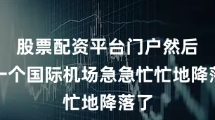 股票配资平台门户然后在一个国际机场急急忙忙地降落了