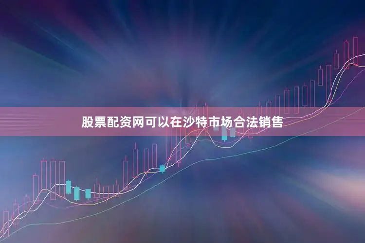 股票配资网可以在沙特市场合法销售