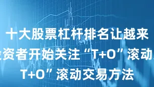 十大股票杠杆排名让越来越多的投资者开始关注“T+O”滚动交易方法