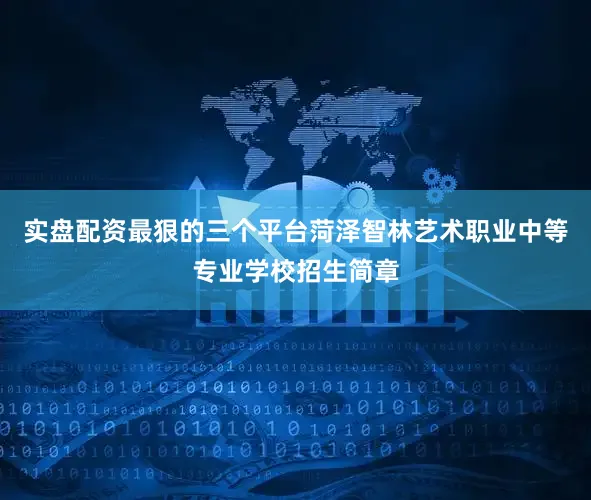 实盘配资最狠的三个平台菏泽智林艺术职业中等专业学校招生简章