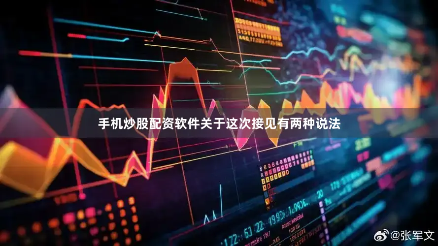 手机炒股配资软件关于这次接见有两种说法