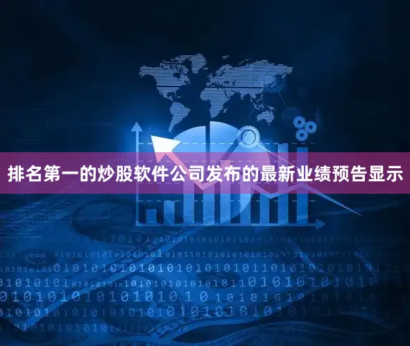 排名第一的炒股软件公司发布的最新业绩预告显示