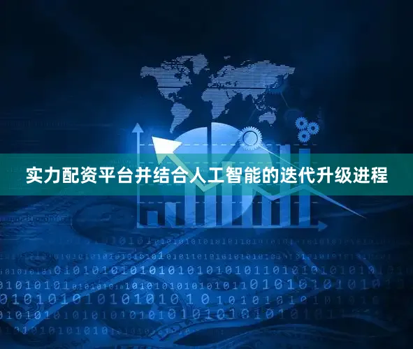 实力配资平台并结合人工智能的迭代升级进程