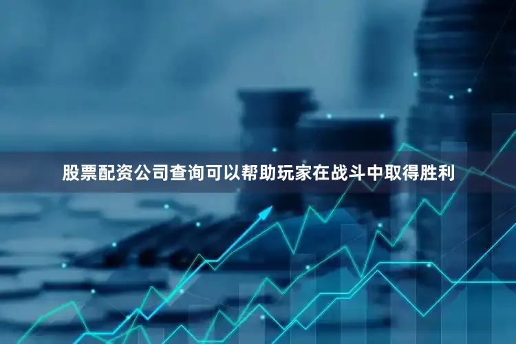 股票配资公司查询可以帮助玩家在战斗中取得胜利