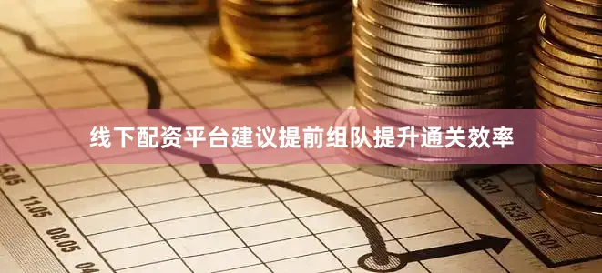 线下配资平台建议提前组队提升通关效率