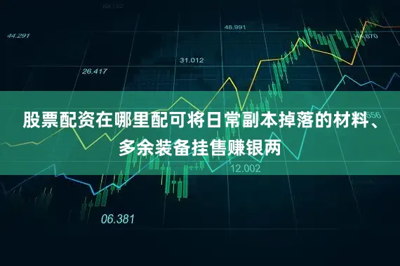 股票配资在哪里配可将日常副本掉落的材料、多余装备挂售赚银两
