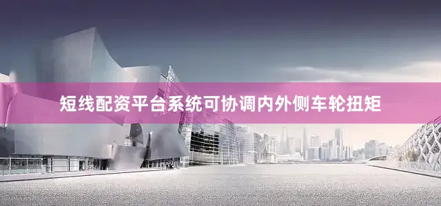 短线配资平台系统可协调内外侧车轮扭矩