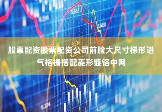 股票配资股票配资公司前脸大尺寸梯形进气格栅搭配菱形镀铬中网