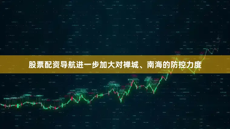 股票配资导航进一步加大对禅城、南海的防控力度