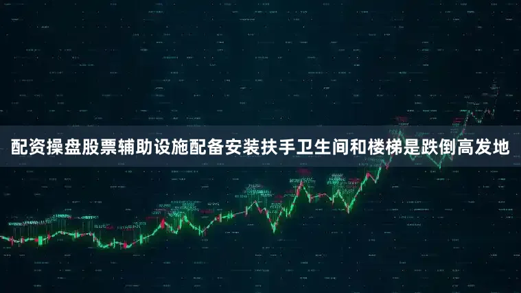 配资操盘股票辅助设施配备安装扶手卫生间和楼梯是跌倒高发地