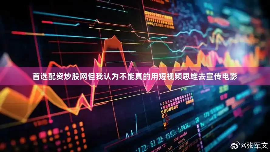 首选配资炒股网但我认为不能真的用短视频思维去宣传电影