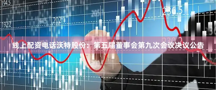线上配资电话沃特股份：第五届董事会第九次会议决议公告