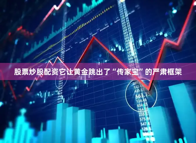 股票炒股配资它让黄金跳出了“传家宝”的严肃框架
