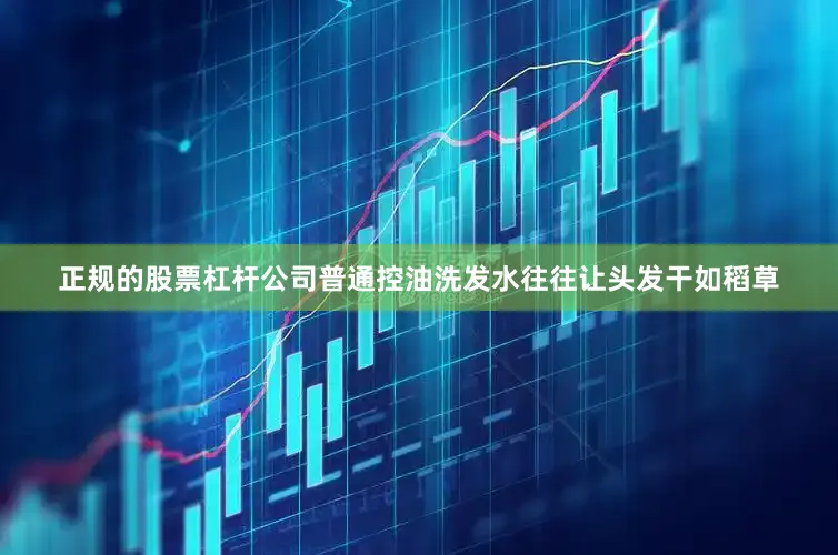正规的股票杠杆公司普通控油洗发水往往让头发干如稻草
