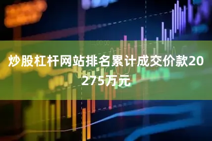 炒股杠杆网站排名累计成交价款20275万元