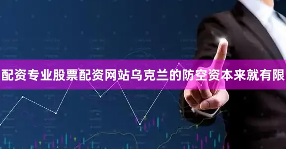 配资专业股票配资网站乌克兰的防空资本来就有限