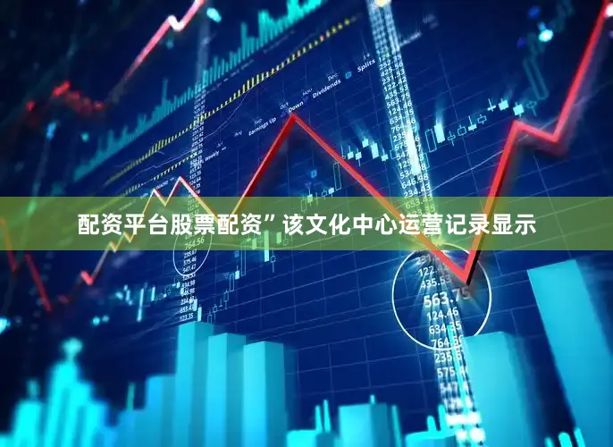配资平台股票配资”该文化中心运营记录显示
