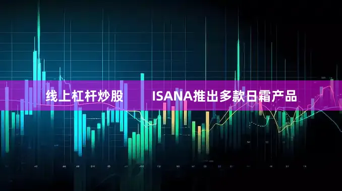 线上杠杆炒股        ISANA推出多款日霜产品