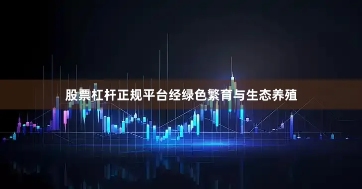 股票杠杆正规平台经绿色繁育与生态养殖