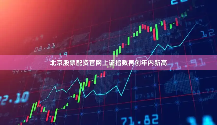 北京股票配资官网上证指数再创年内新高