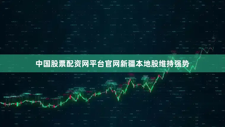 中国股票配资网平台官网　　新疆本地股维持强势
