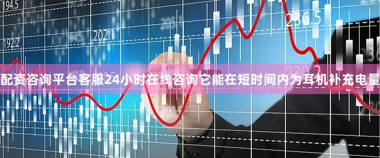 配资咨询平台客服24小时在线咨询它能在短时间内为耳机补充电量