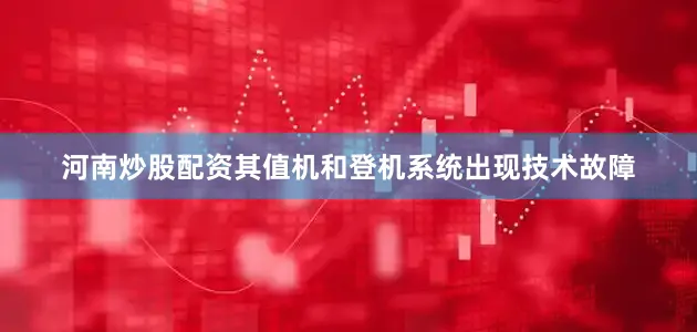 河南炒股配资其值机和登机系统出现技术故障