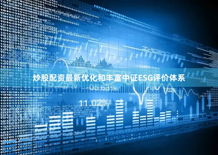 炒股配资最新优化和丰富中证ESG评价体系