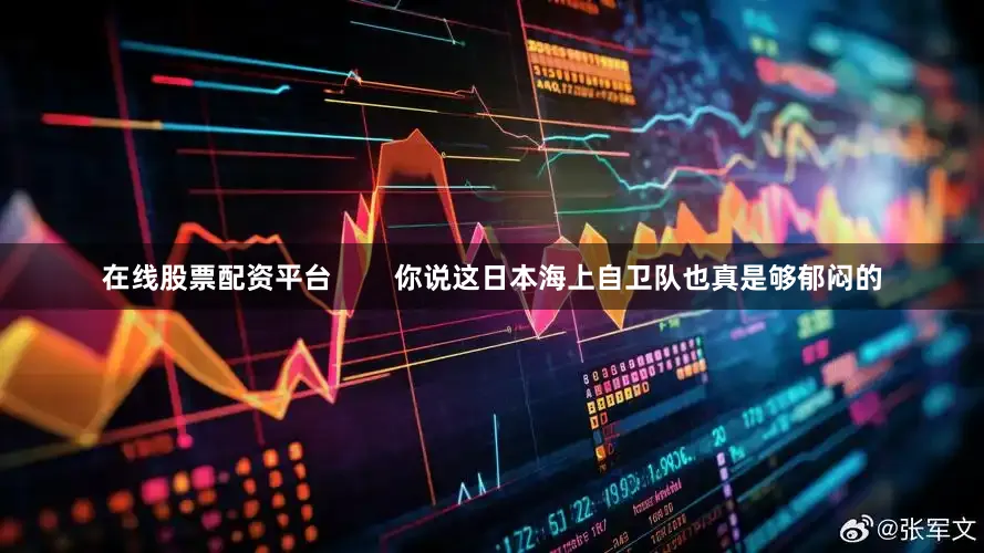 在线股票配资平台        你说这日本海上自卫队也真是够郁闷的