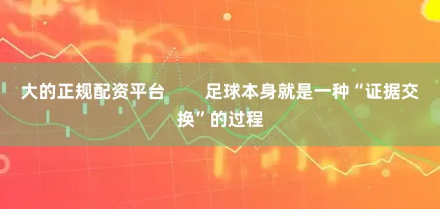 大的正规配资平台        足球本身就是一种“证据交换”的过程