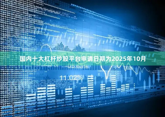 国内十大杠杆炒股平台申请日期为2025年10月
