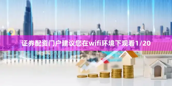 证券配资门户建议您在wifi环境下观看1/20