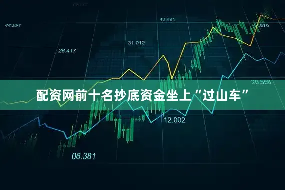 配资网前十名抄底资金坐上“过山车”