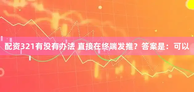 配资321有没有办法 直接在终端发推?答案是:可以